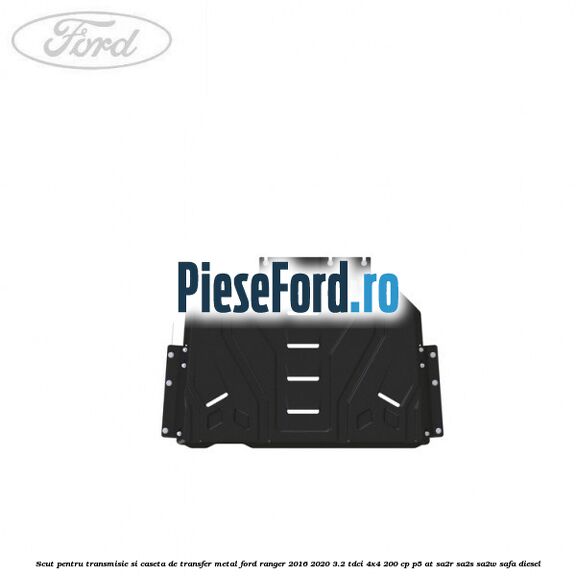 Scut pentru transmisie si caseta de transfer metal Ford Ranger 2016-2020 3.2 TDCi 4x4 200 cp P5-AT, SA2R, SA2S, SA2W, SAFA diesel