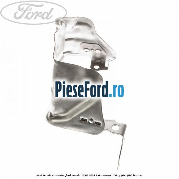 Scut termic alternator Ford Mondeo 2008-2014 1.6 EcoBoost 160 cp Scut termic alternator Ford Mondeo 2008-2014 1.6 EcoBoost 160 cp JTBA, JTBB benzina