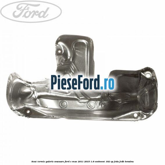 Scut termic galerie evacuare Ford C-Max 2011-2015 1.6 EcoBoost 182 cp JTDA, JTDB benzina