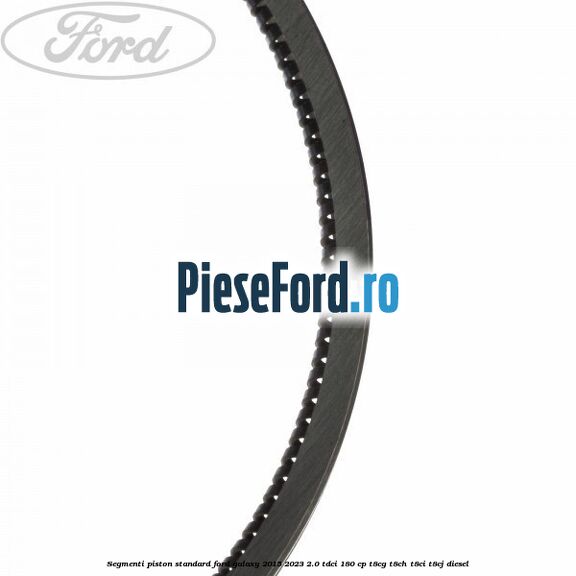 Segmenti piston standard Ford Galaxy 2015-2023 2.0 TDCi 180 cp Segmenti piston standard Ford Galaxy 2015-2023 2.0 TDCi 180 cp T8CG, T8CH, T8CI, T8CJ diesel