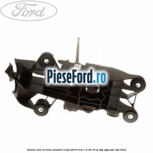 Selector cutie de viteze manuala 5 trepte Ford B-Max 1.5 TDCi 75 cp UGJC, UGJG, XUJA, XUJB diesel