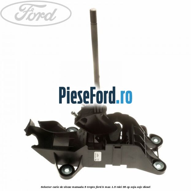 Selector cutie de viteze manuala 5 trepte Ford B-Max 1.5 TDCi 95 cp XVJA, XVJC diesel
