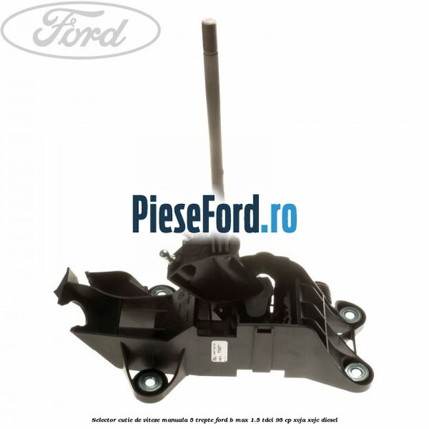 Selector cutie de viteze manuala 5 trepte Ford B-Max 1.5 TDCi 95 cp XVJA, XVJC diesel