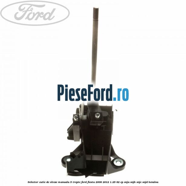 Selector cutie de viteze manuala 5 trepte Ford Fiesta 2008-2012 1.25 82 cp Selector cutie de viteze manuala 5 trepte Ford Fiesta 2008-2012 1.25 82 cp SNJA, SNJB, SNJC, SNJD benzina