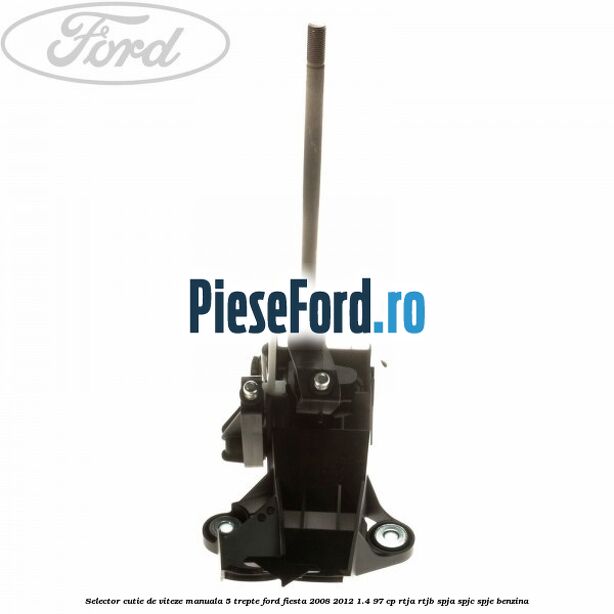Selector cutie de viteze manuala 5 trepte Ford Fiesta 2008-2012 1.4 97 cp RTJA, RTJB, SPJA, SPJC, SPJE benzina