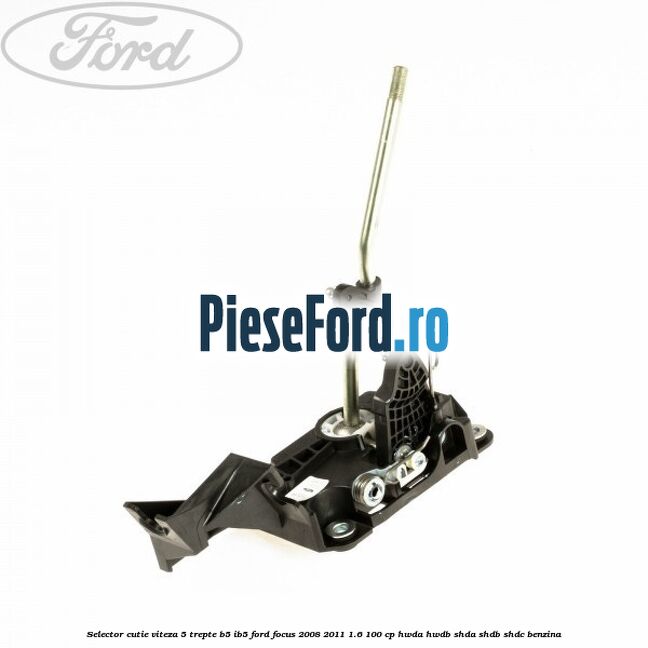 Selector cutie viteza 5 trepte B5/IB5 Ford Focus 2008-2011 1.6 100 cp HWDA, HWDB, SHDA, SHDB, SHDC benzina