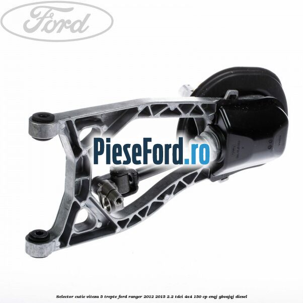 Selector cutie viteza 5 trepte Ford Ranger 2012-2015 2.2 TDCi 4x4 150 cp Selector cutie viteza 5 trepte Ford Ranger 2012-2015 2.2 TDCi 4x4 150 cp ENQJ, GBVAJQJ diesel