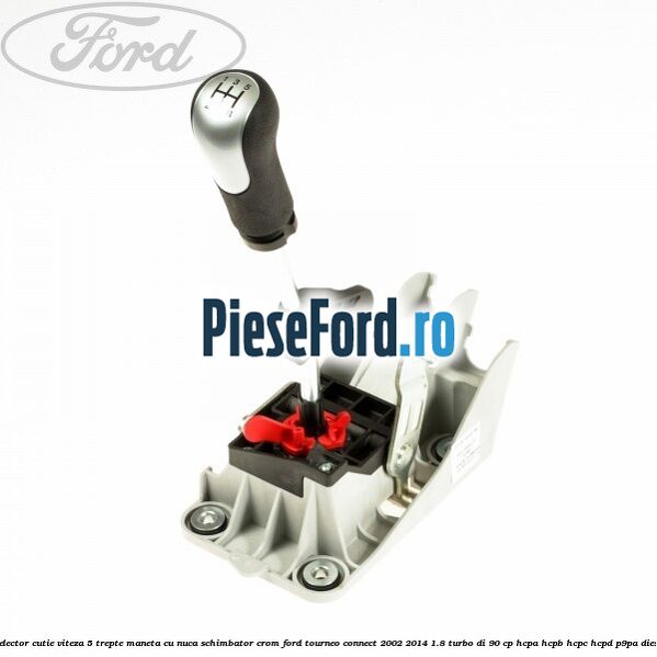 Selector cutie viteza 5 trepte maneta cu nuca schimbator crom Ford Tourneo Connect 2002-2014 1.8 Turbo Di 90 cp HCPA, HCPB, HCPC, HCPD, P9PA diesel