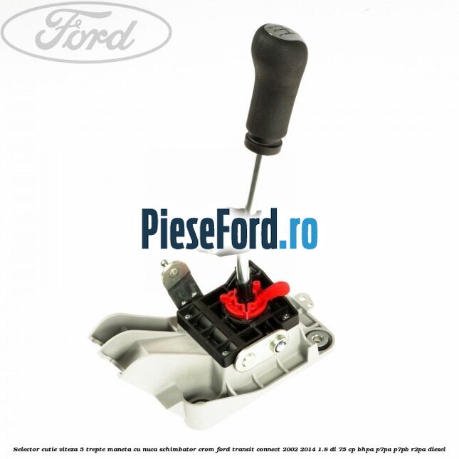 Selector cutie viteza 5 trepte maneta cu nuca schimbator crom Ford Transit Connect 2002-2014 1.8 Di 75 cp BHPA, P7PA, P7PB, R2PA diesel