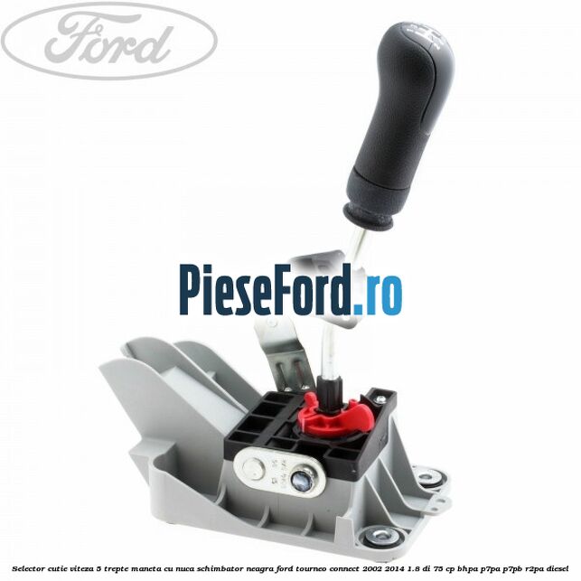 Selector cutie viteza 5 trepte maneta cu nuca schimbator neagra Ford Tourneo Connect 2002-2014 1.8 Di 75 cp BHPA, P7PA, P7PB, R2PA diesel