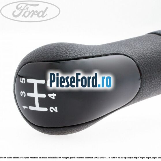 Selector cutie viteza 5 trepte maneta cu nuca schimbator neagra Ford Tourneo Connect 2002-2014 1.8 Turbo Di 90 cp HCPA, HCPB, HCPC, HCPD, P9PA diesel