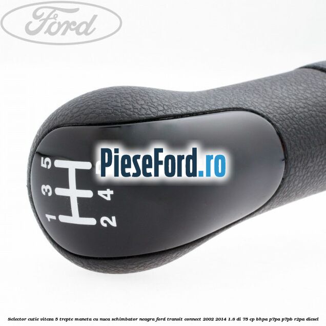 Selector cutie viteza 5 trepte maneta cu nuca schimbator neagra Ford Transit Connect 2002-2014 1.8 Di 75 cp BHPA, P7PA, P7PB, R2PA diesel