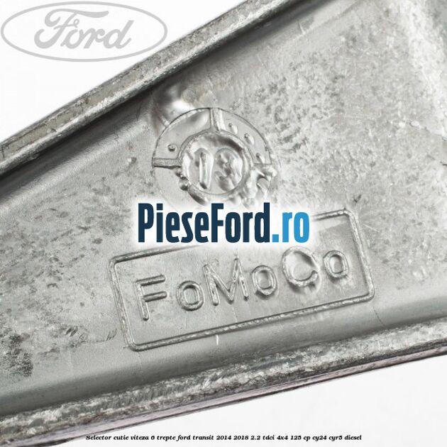 Selector cutie viteza 6 trepte Ford Transit 2014-2018 2.2 TDCi 4x4 125 cp Selector cutie viteza 6 trepte Ford Transit 2014-2018 2.2 TDCi 4x4 125 cp CY24, CYR5 diesel