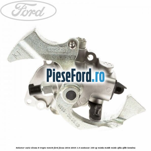 Selector cutie viteza 6 trepte MMT6 Ford Focus 2014-2018 1.0 EcoBoost 100 cp M2DA, M2DB, M2DC, SFDA, SFDB benzina