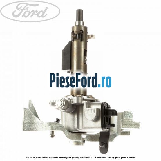 Selector cutie viteza 6 trepte MMT6 Ford Galaxy 2007-2014 1.6 EcoBoost 160 cp JTWA, JTWB benzina