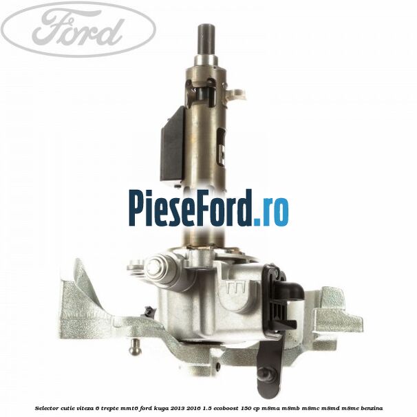 Selector cutie viteza 6 trepte MMT6 Ford Kuga 2013-2016 1.5 EcoBoost 150 cp M8MA, M8MB, M8MC, M8MD, M8ME benzina