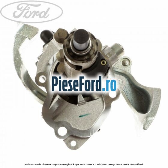 Selector cutie viteza 6 trepte MMT6 Ford Kuga 2013-2016 2.0 TDCi 4x4 180 cp T8MA, T8MB, T8MC diesel