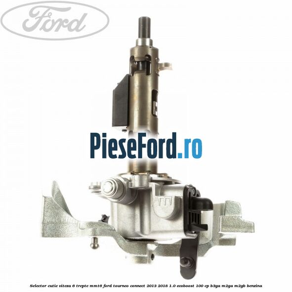 Selector cutie viteza 6 trepte MMT6 Ford Tourneo Connect 2013-2018 1.0 EcoBoost 100 cp B3GA, M2GA, M2GB benzina
