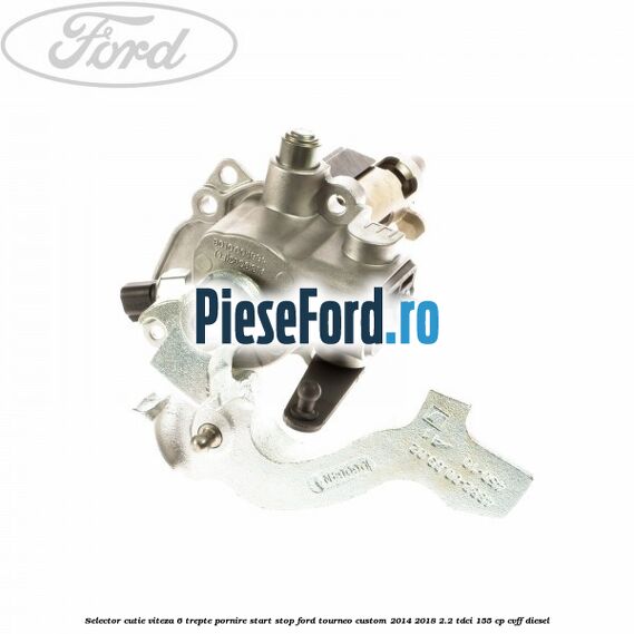 Selector cutie viteza 6 trepte pornire start stop Ford Tourneo Custom 2014-2018 2.2 TDCi 155 cp Selector cutie viteza 6 trepte pornire start stop Ford Tourneo Custom 2014-2018 2.2 TDCi 155 cp CVFF diesel