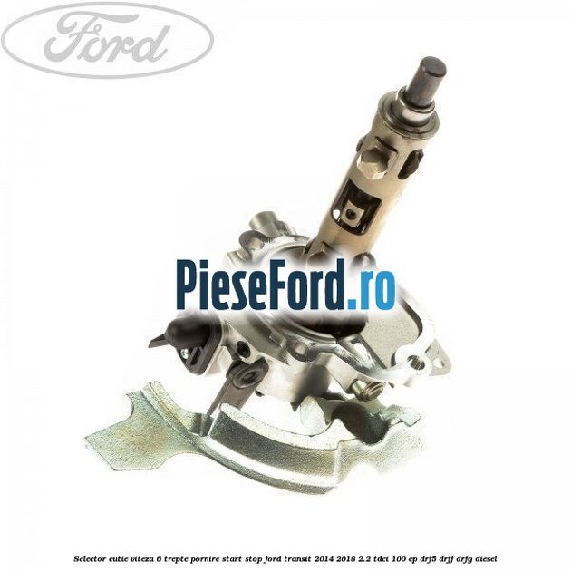 Selector cutie viteza 6 trepte pornire start stop Ford Transit 2014-2018 2.2 TDCi 100 cp DRF5, DRFF, DRFG diesel