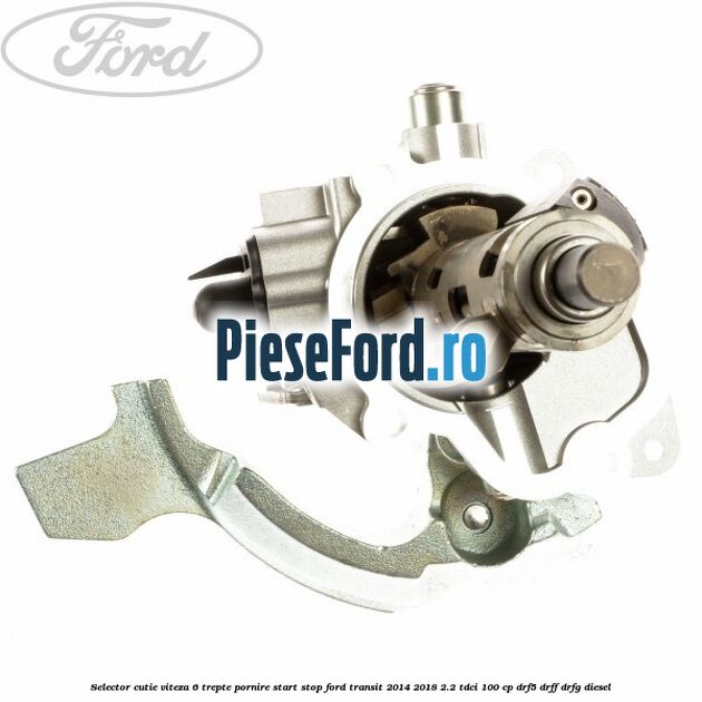 Selector cutie viteza 6 trepte pornire start stop Ford Transit 2014-2018 2.2 TDCi 100 cp DRF5, DRFF, DRFG diesel