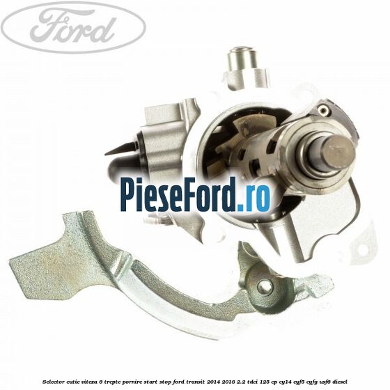 Selector cutie viteza 6 trepte pornire start stop Ford Transit 2014-2018 2.2 TDCi 125 cp CY14, CYF5, CYFG, USF6 diesel
