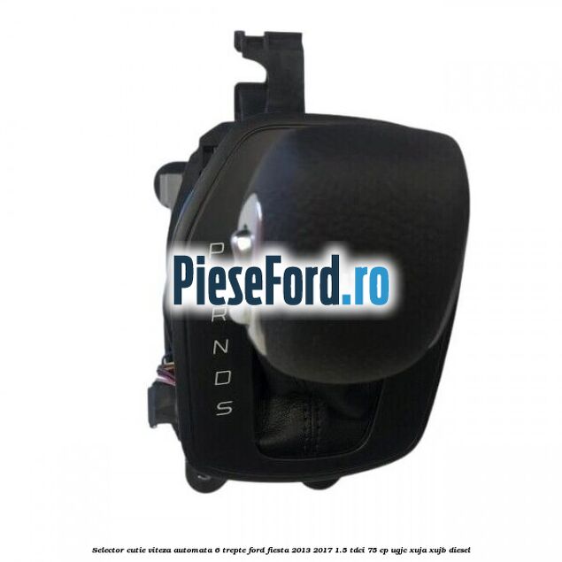 Selector cutie viteza automata 6 trepte Ford Fiesta 2013-2017 1.5 TDCi 75 cp Selector cutie viteza automata 6 trepte Ford Fiesta 2013-2017 1.5 TDCi 75 cp UGJC, XUJA, XUJB diesel