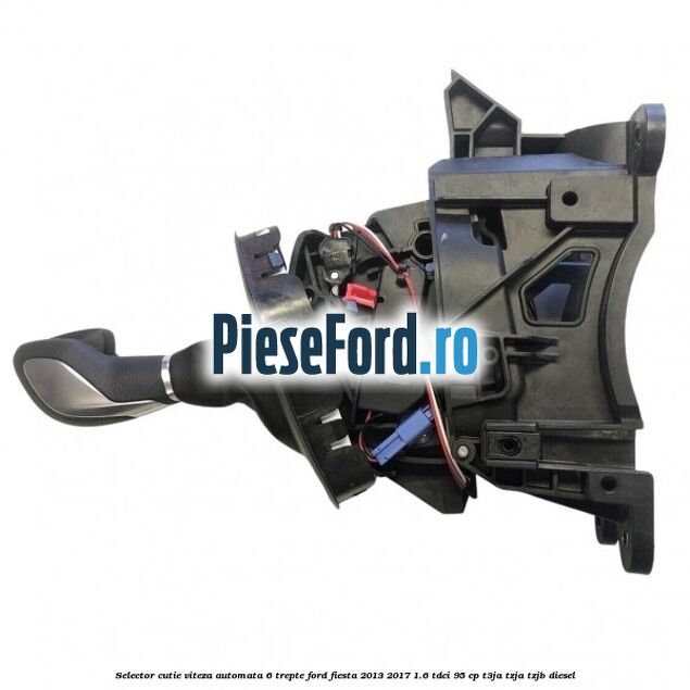 Selector cutie viteza automata 6 trepte Ford Fiesta 2013-2017 1.6 TDCi 95 cp Selector cutie viteza automata 6 trepte Ford Fiesta 2013-2017 1.6 TDCi 95 cp T3JA, TZJA, TZJB diesel