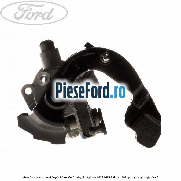 Selector cutie viteze 6 trepte B6 cu start - stop Ford Fiesta 2017-2023 1.5 TDCi 120 cp XWJA, XWJB, XWJC diesel