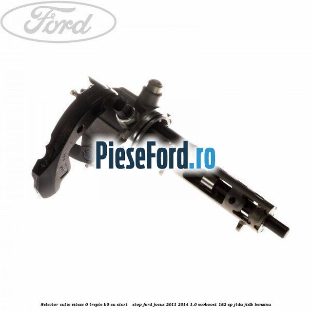 Selector cutie viteze 6 trepte B6 cu start - stop Ford Focus 2011-2014 1.6 EcoBoost 182 cp JTDA, JTDB benzina