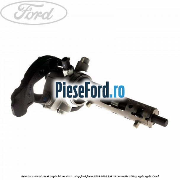 Selector cutie viteze 6 trepte B6 cu start - stop Ford Focus 2014-2018 1.6 TDCi ECOnetic 105 cp Selector cutie viteze 6 trepte B6 cu start - stop Ford Focus 2014-2018 1.6 TDCi ECOnetic 105 cp NGDA, NGDB diesel