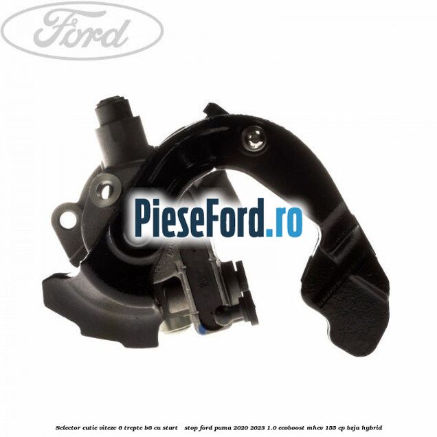 Selector cutie viteze 6 trepte B6 cu start - stop Ford Puma 2020-2023 1.0 EcoBoost mHEV 155 cp BZJA Hybrid