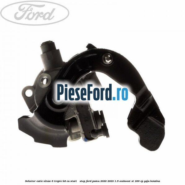 Selector cutie viteze 6 trepte B6 cu start - stop Ford Puma 2020-2023 1.5 EcoBoost ST 200 cp YZJA benzina
