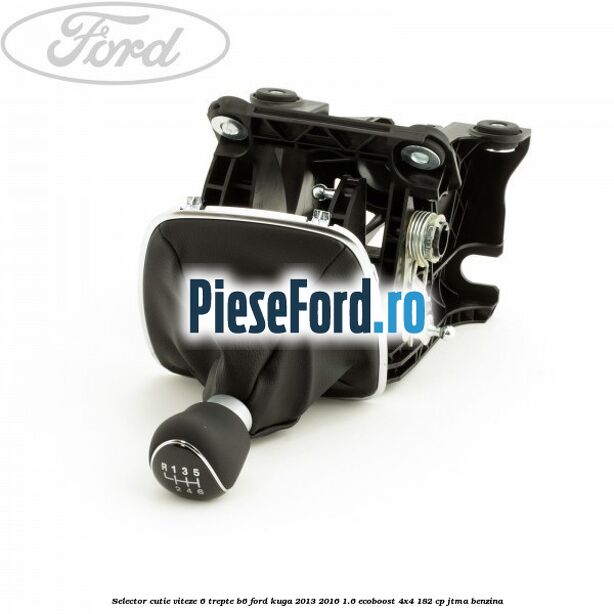 Selector cutie viteze 6 trepte B6 Ford Kuga 2013-2016 1.6 EcoBoost 4x4 182 cp JTMA benzina