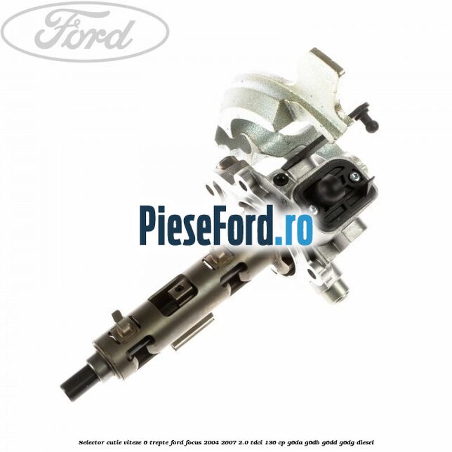 Selector cutie viteze 6 trepte Ford Focus 2004-2007 2.0 TDCi 136 cp G6DA, G6DB, G6DD, G6DG diesel