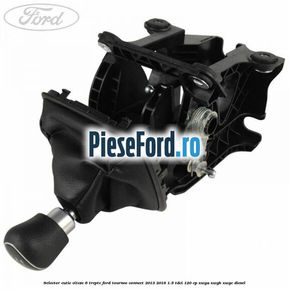 Selector cutie viteze 6 trepte Ford Tourneo Connect 2013-2018 1.5 TDCi 120 cp XWGA, XWGB, XWGC diesel