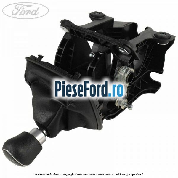 Selector cutie viteze 6 trepte Ford Tourneo Connect 2013-2018 1.5 TDCi 75 cp Selector cutie viteze 6 trepte Ford Tourneo Connect 2013-2018 1.5 TDCi 75 cp XUGA diesel