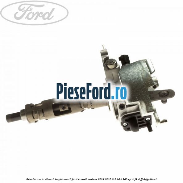 Selector cutie viteze 6 trepte MMT6 Ford Transit Custom 2014-2018 2.2 TDCi 100 cp DRF4, DRFF, DRFG diesel