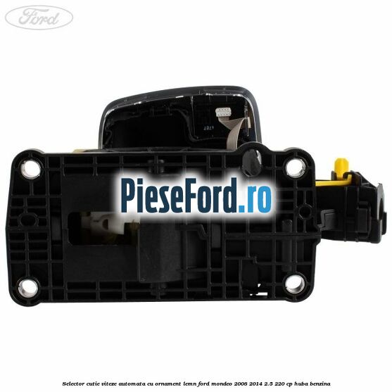 Selector cutie viteze automata cu ornament lemn Ford Mondeo 2008-2014 2.5 220 cp Selector cutie viteze automata cu ornament lemn Ford Mondeo 2008-2014 2.5 220 cp HUBA benzina