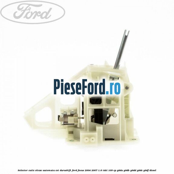 Selector cutie viteze automata CVT Durashift Ford Focus 2004-2007 1.6 TDCi 109 cp G8DA, G8DB, G8DD, G8DE, G8DF diesel