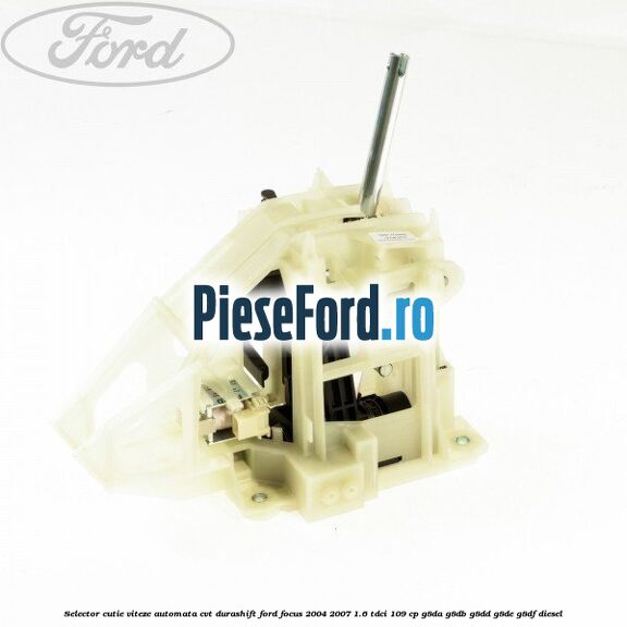 Selector cutie viteze automata CVT Durashift Ford Focus 2004-2007 1.6 TDCi 109 cp G8DA, G8DB, G8DD, G8DE, G8DF diesel