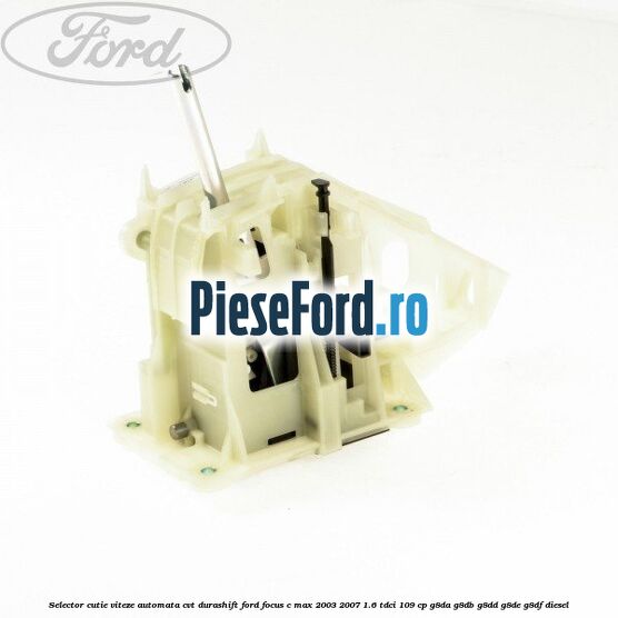 Selector cutie viteze automata CVT Durashift Ford Focus C-Max 2003-2007 1.6 TDCi 109 cp G8DA, G8DB, G8DD, G8DE, G8DF diesel