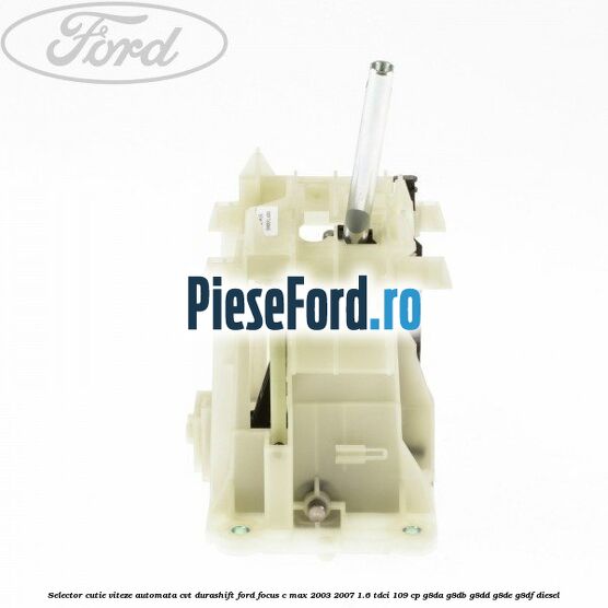 Selector cutie viteze automata CVT Durashift Ford Focus C-Max 2003-2007 1.6 TDCi 109 cp G8DA, G8DB, G8DD, G8DE, G8DF diesel
