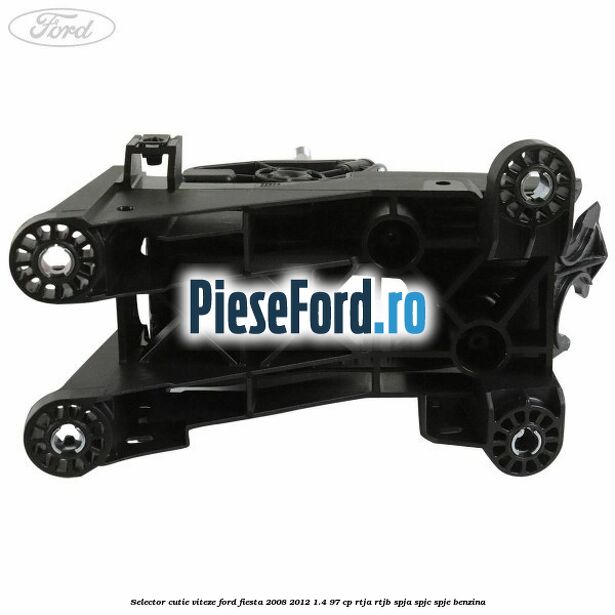 Selector cutie viteze Ford Fiesta 2008-2012 1.4 97 cp Selector cutie viteze Ford Fiesta 2008-2012 1.4 97 cp RTJA, RTJB, SPJA, SPJC, SPJE benzina