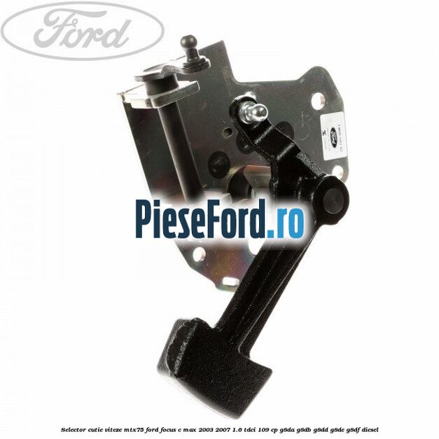 Selector cutie viteze MTX75 Ford Focus C-Max 2003-2007 1.6 TDCi 109 cp G8DA, G8DB, G8DD, G8DE, G8DF diesel