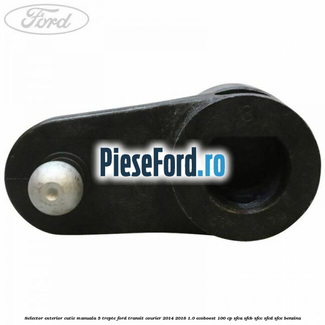 Selector exterior cutie manuala 5 trepte Ford Transit Courier 2014-2018 1.0 EcoBoost 100 cp SFCA, SFCB, SFCC, SFCD, SFCE benzina