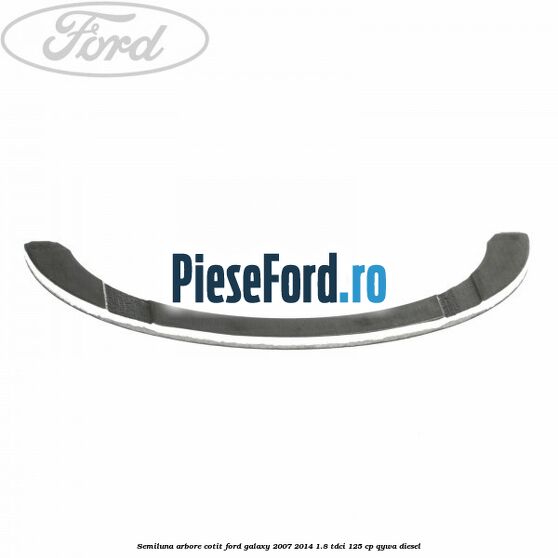 Semiluna arbore cotit Ford Galaxy 2007-2014 1.8 TDCi 125 cp Semiluna arbore cotit Ford Galaxy 2007-2014 1.8 TDCi 125 cp QYWA diesel