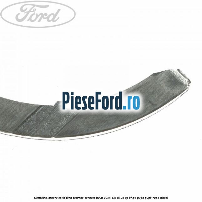 Semiluna arbore cotit Ford Tourneo Connect 2002-2014 1.8 Di 75 cp Semiluna arbore cotit Ford Tourneo Connect 2002-2014 1.8 Di 75 cp BHPA, P7PA, P7PB, R2PA diesel