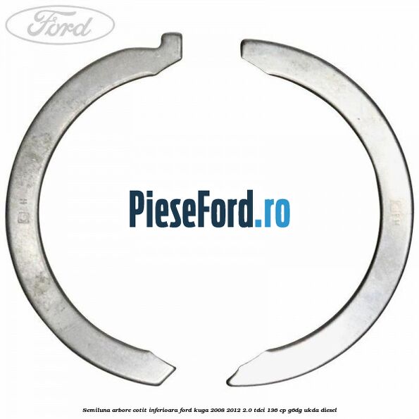Semiluna arbore cotit inferioara Ford Kuga 2008-2012 2.0 TDCi 136 cp G6DG, UKDA diesel