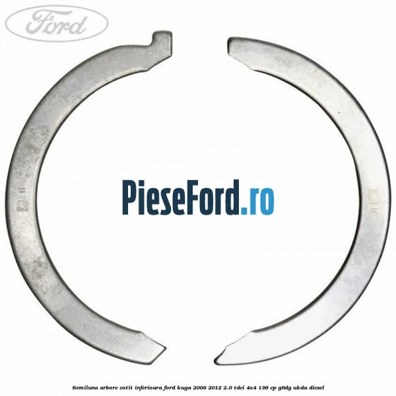 Semiluna arbore cotit inferioara Ford Kuga 2008-2012 2.0 TDCi 4x4 136 cp G6DG, UKDA diesel